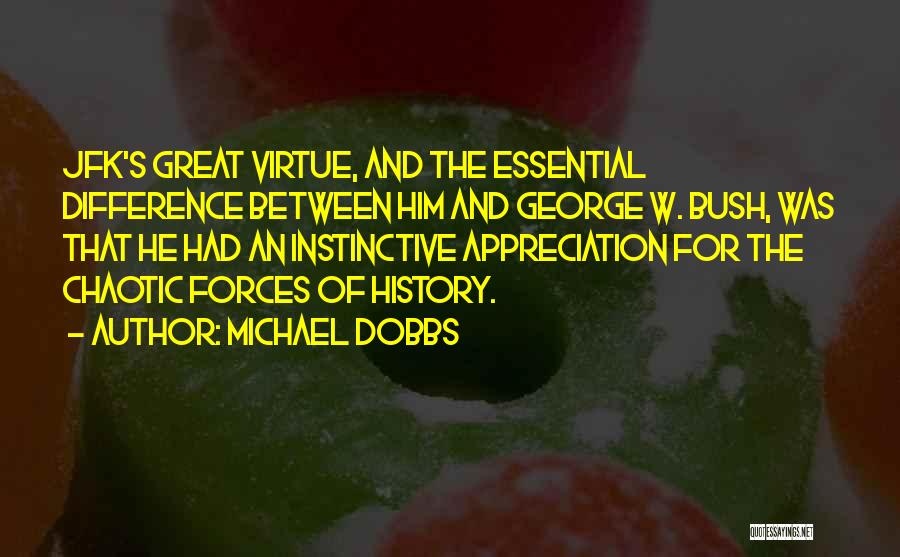 Michael Dobbs Quotes: Jfk's Great Virtue, And The Essential Difference Between Him And George W. Bush, Was That He Had An Instinctive Appreciation