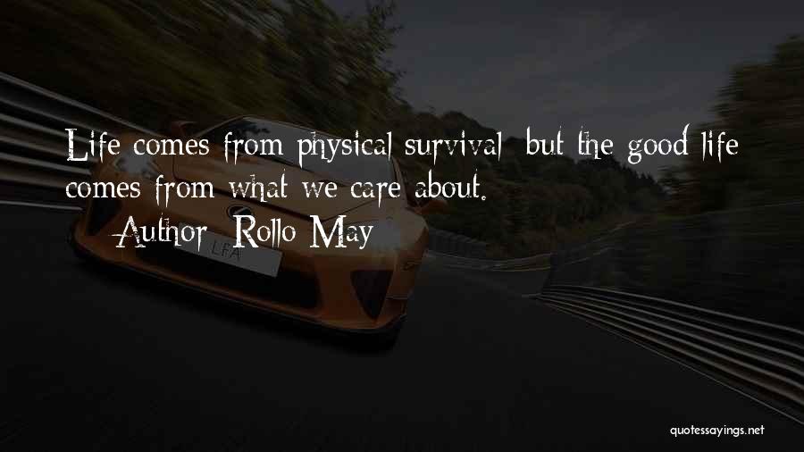 Rollo May Quotes: Life Comes From Physical Survival; But The Good Life Comes From What We Care About.