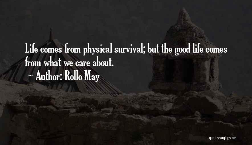 Rollo May Quotes: Life Comes From Physical Survival; But The Good Life Comes From What We Care About.