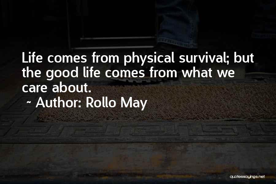 Rollo May Quotes: Life Comes From Physical Survival; But The Good Life Comes From What We Care About.