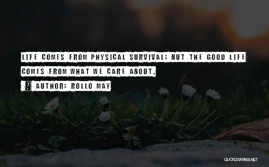 Rollo May Quotes: Life Comes From Physical Survival; But The Good Life Comes From What We Care About.