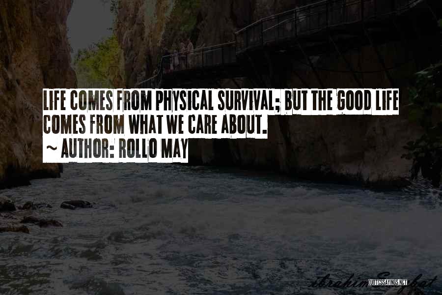 Rollo May Quotes: Life Comes From Physical Survival; But The Good Life Comes From What We Care About.