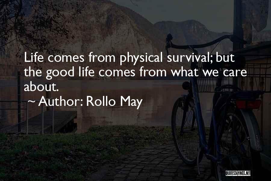 Rollo May Quotes: Life Comes From Physical Survival; But The Good Life Comes From What We Care About.