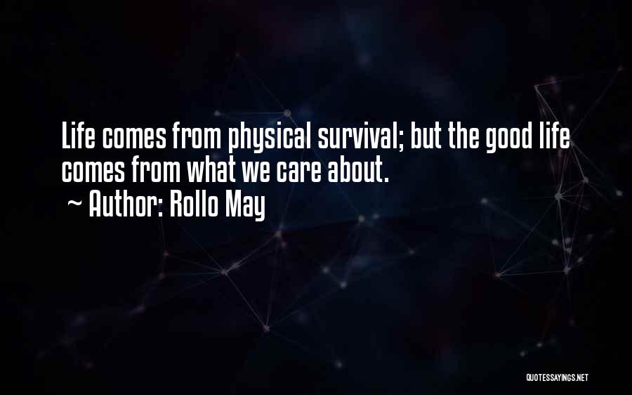Rollo May Quotes: Life Comes From Physical Survival; But The Good Life Comes From What We Care About.