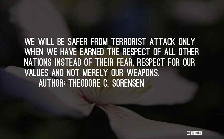 Theodore C. Sorensen Quotes: We Will Be Safer From Terrorist Attack Only When We Have Earned The Respect Of All Other Nations Instead Of