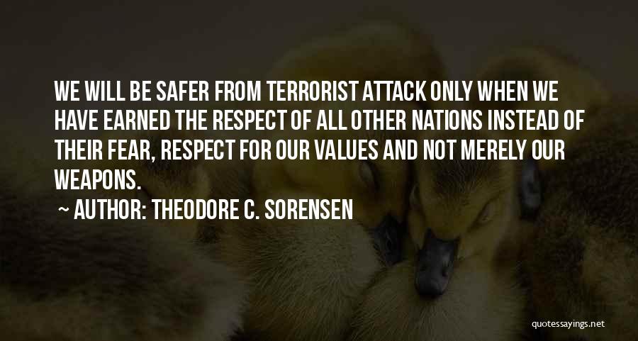 Theodore C. Sorensen Quotes: We Will Be Safer From Terrorist Attack Only When We Have Earned The Respect Of All Other Nations Instead Of