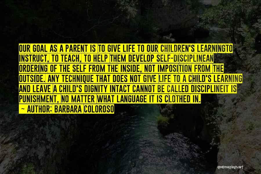 Barbara Coloroso Quotes: Our Goal As A Parent Is To Give Life To Our Children's Learningto Instruct, To Teach, To Help Them Develop