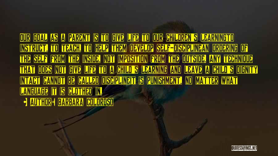 Barbara Coloroso Quotes: Our Goal As A Parent Is To Give Life To Our Children's Learningto Instruct, To Teach, To Help Them Develop