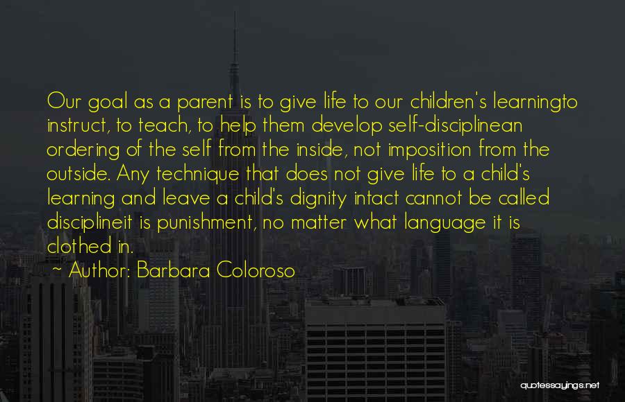 Barbara Coloroso Quotes: Our Goal As A Parent Is To Give Life To Our Children's Learningto Instruct, To Teach, To Help Them Develop