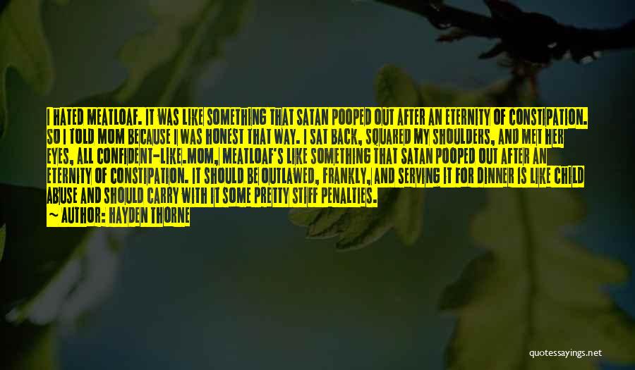 Hayden Thorne Quotes: I Hated Meatloaf. It Was Like Something That Satan Pooped Out After An Eternity Of Constipation. So I Told Mom