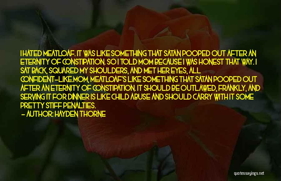 Hayden Thorne Quotes: I Hated Meatloaf. It Was Like Something That Satan Pooped Out After An Eternity Of Constipation. So I Told Mom