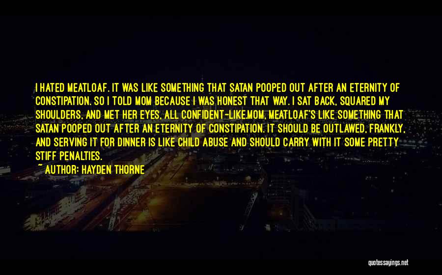 Hayden Thorne Quotes: I Hated Meatloaf. It Was Like Something That Satan Pooped Out After An Eternity Of Constipation. So I Told Mom
