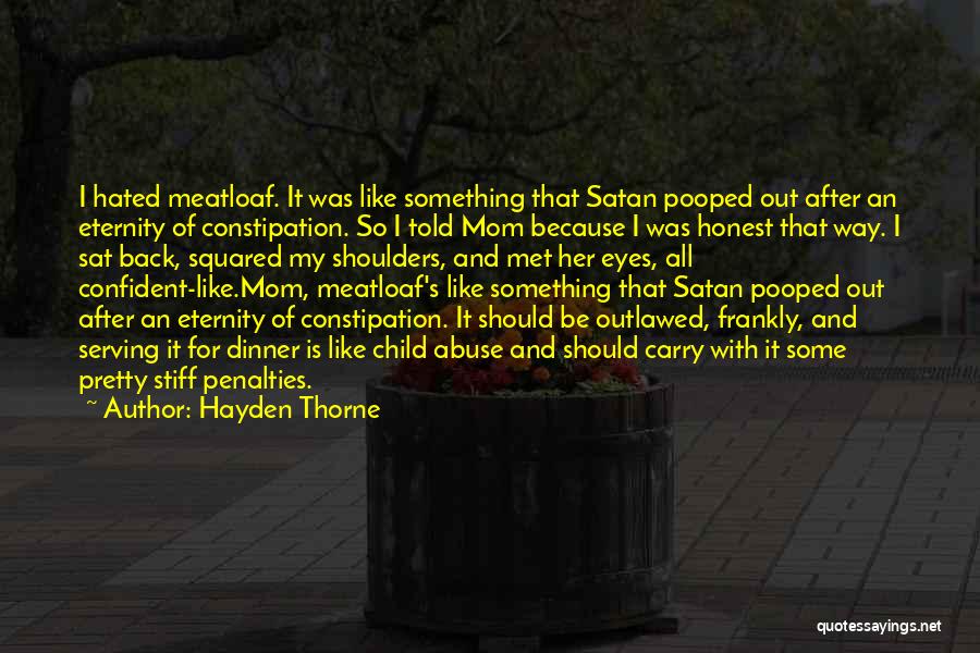 Hayden Thorne Quotes: I Hated Meatloaf. It Was Like Something That Satan Pooped Out After An Eternity Of Constipation. So I Told Mom