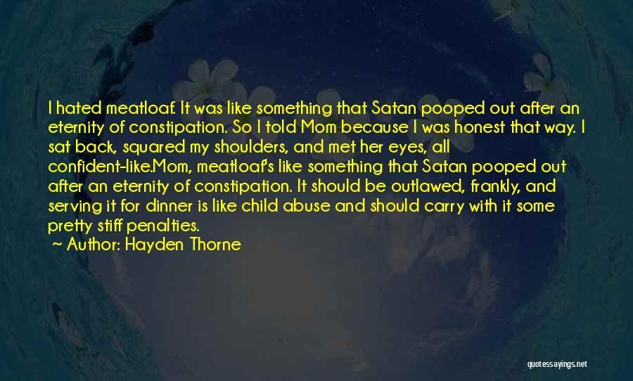 Hayden Thorne Quotes: I Hated Meatloaf. It Was Like Something That Satan Pooped Out After An Eternity Of Constipation. So I Told Mom