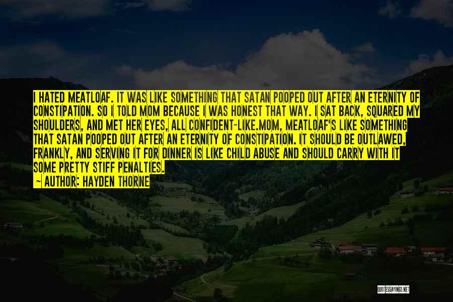 Hayden Thorne Quotes: I Hated Meatloaf. It Was Like Something That Satan Pooped Out After An Eternity Of Constipation. So I Told Mom