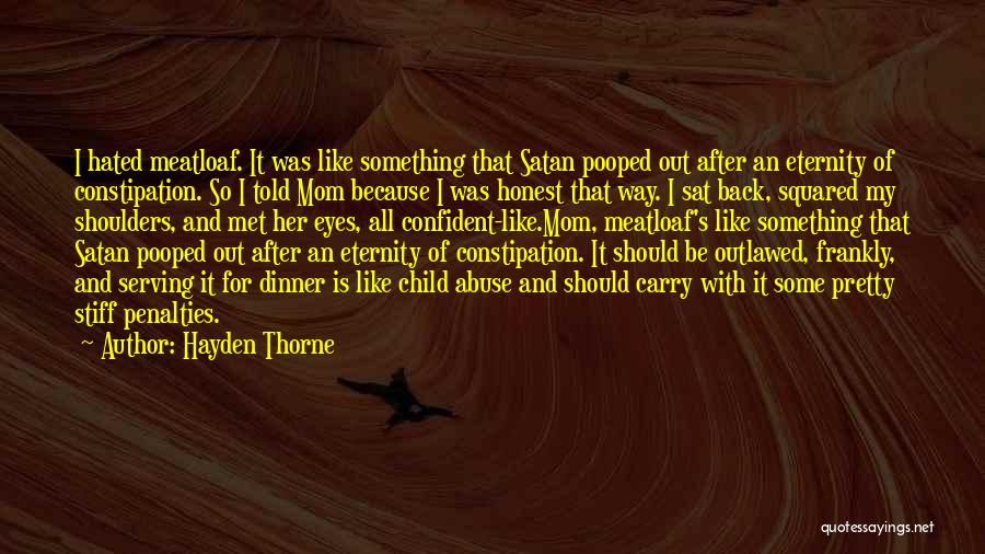 Hayden Thorne Quotes: I Hated Meatloaf. It Was Like Something That Satan Pooped Out After An Eternity Of Constipation. So I Told Mom