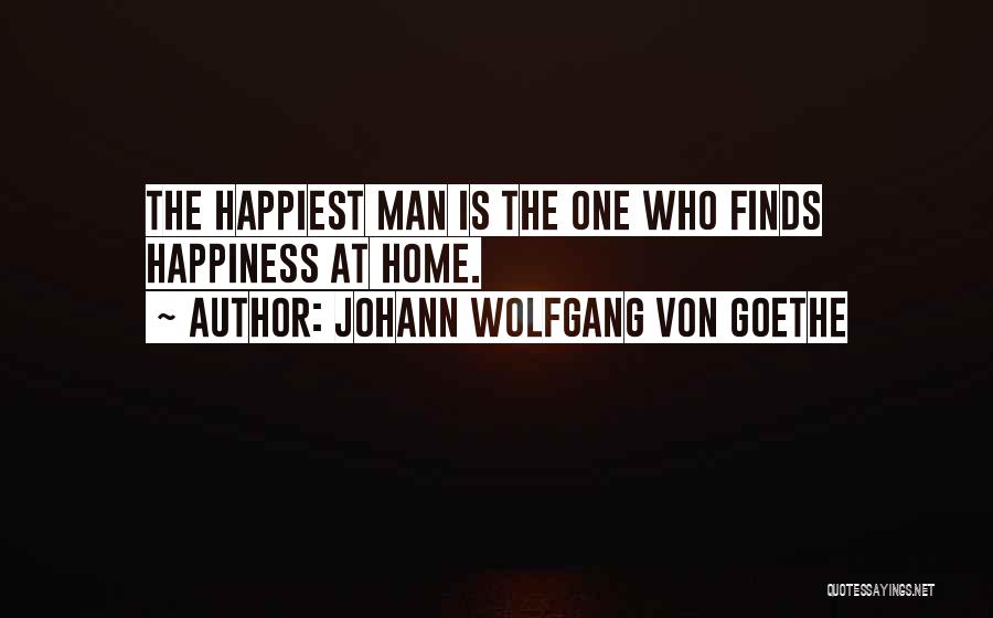 Johann Wolfgang Von Goethe Quotes: The Happiest Man Is The One Who Finds Happiness At Home.