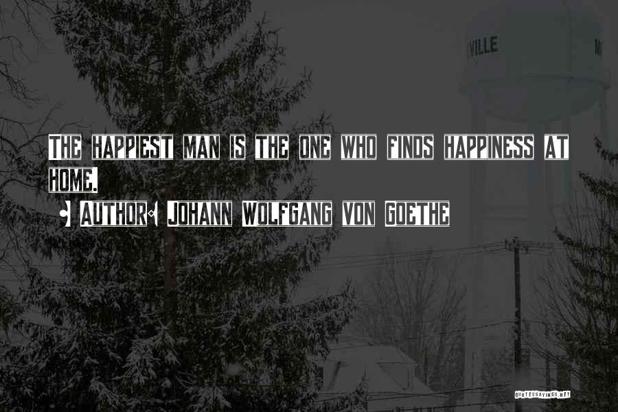 Johann Wolfgang Von Goethe Quotes: The Happiest Man Is The One Who Finds Happiness At Home.