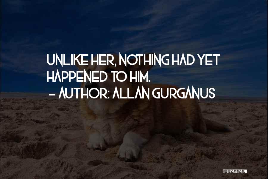 Allan Gurganus Quotes: Unlike Her, Nothing Had Yet Happened To Him.