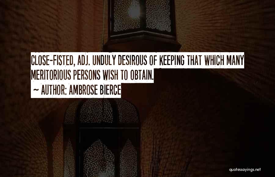 Ambrose Bierce Quotes: Close-fisted, Adj. Unduly Desirous Of Keeping That Which Many Meritorious Persons Wish To Obtain.