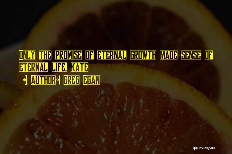 Greg Egan Quotes: Only The Promise Of Eternal Growth Made Sense Of Eternal Life. Kate