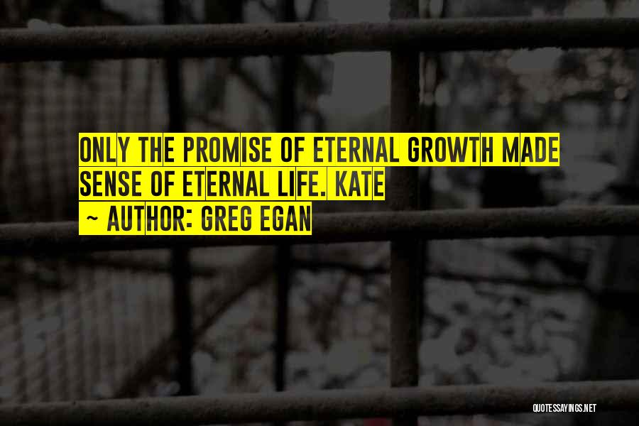 Greg Egan Quotes: Only The Promise Of Eternal Growth Made Sense Of Eternal Life. Kate