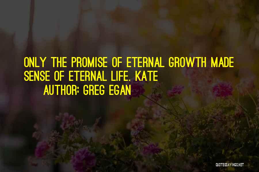 Greg Egan Quotes: Only The Promise Of Eternal Growth Made Sense Of Eternal Life. Kate