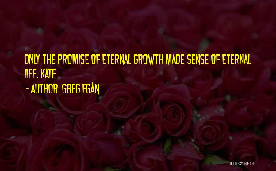 Greg Egan Quotes: Only The Promise Of Eternal Growth Made Sense Of Eternal Life. Kate