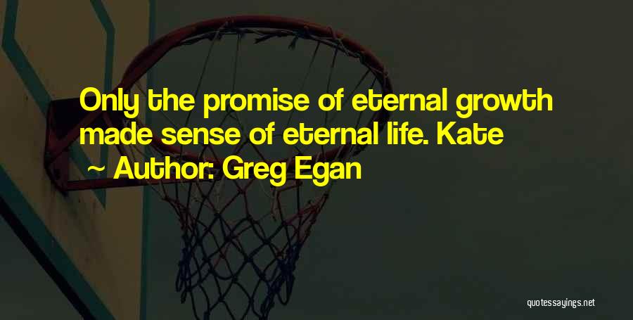 Greg Egan Quotes: Only The Promise Of Eternal Growth Made Sense Of Eternal Life. Kate