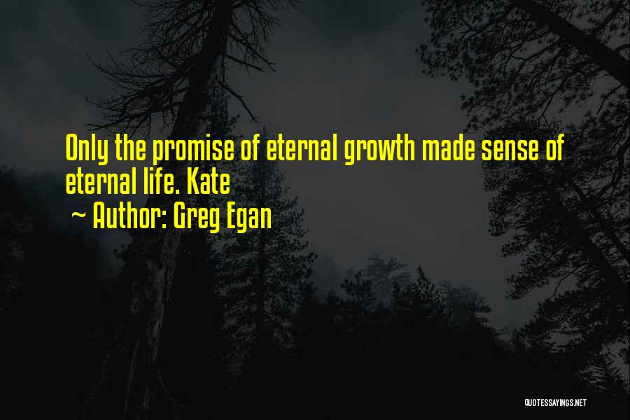 Greg Egan Quotes: Only The Promise Of Eternal Growth Made Sense Of Eternal Life. Kate