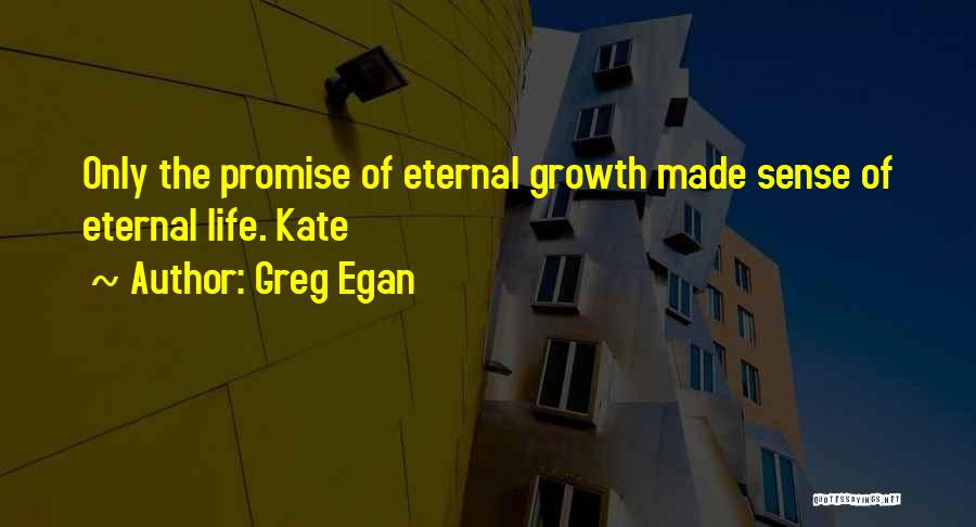 Greg Egan Quotes: Only The Promise Of Eternal Growth Made Sense Of Eternal Life. Kate