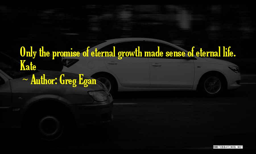 Greg Egan Quotes: Only The Promise Of Eternal Growth Made Sense Of Eternal Life. Kate