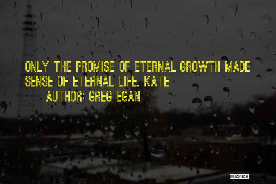 Greg Egan Quotes: Only The Promise Of Eternal Growth Made Sense Of Eternal Life. Kate