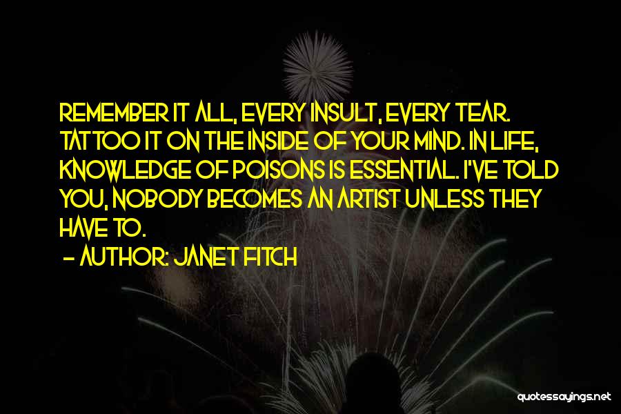 Janet Fitch Quotes: Remember It All, Every Insult, Every Tear. Tattoo It On The Inside Of Your Mind. In Life, Knowledge Of Poisons