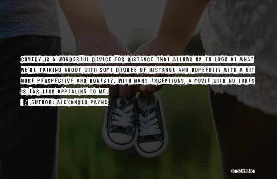 Alexander Payne Quotes: Comedy Is A Wonderful Device For Distance That Allows Us To Look At What We're Talking About With Some Degree