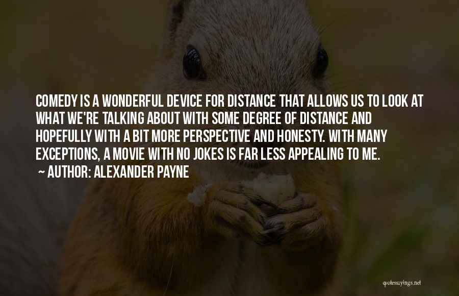 Alexander Payne Quotes: Comedy Is A Wonderful Device For Distance That Allows Us To Look At What We're Talking About With Some Degree