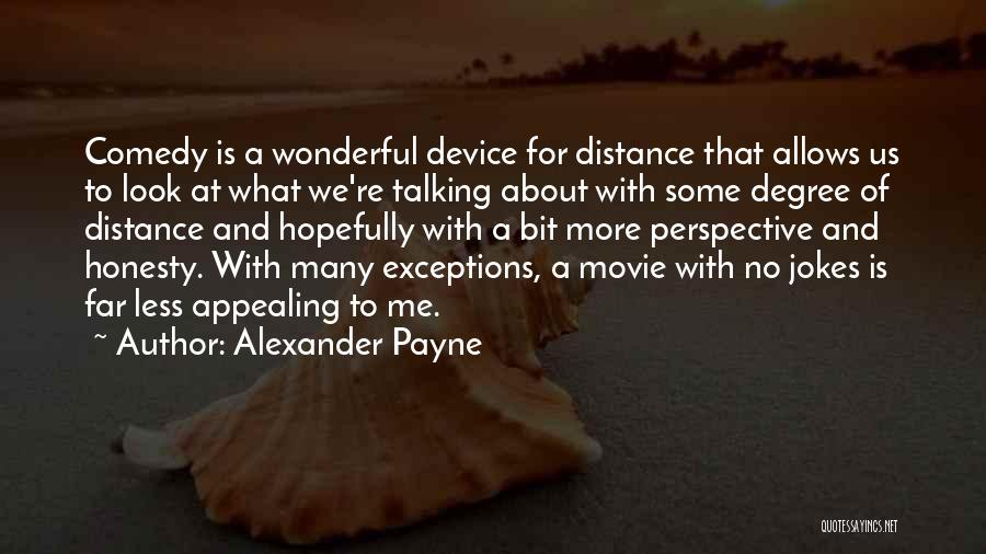 Alexander Payne Quotes: Comedy Is A Wonderful Device For Distance That Allows Us To Look At What We're Talking About With Some Degree