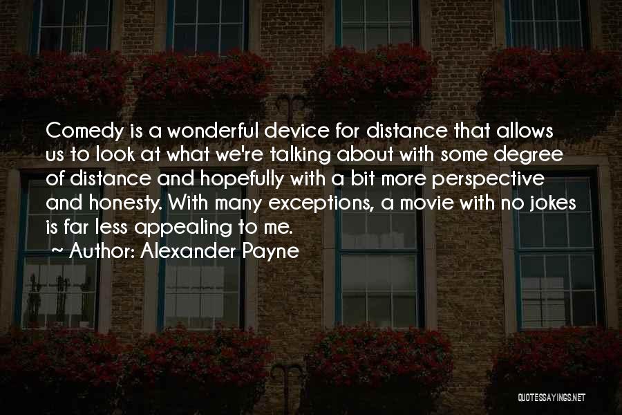 Alexander Payne Quotes: Comedy Is A Wonderful Device For Distance That Allows Us To Look At What We're Talking About With Some Degree