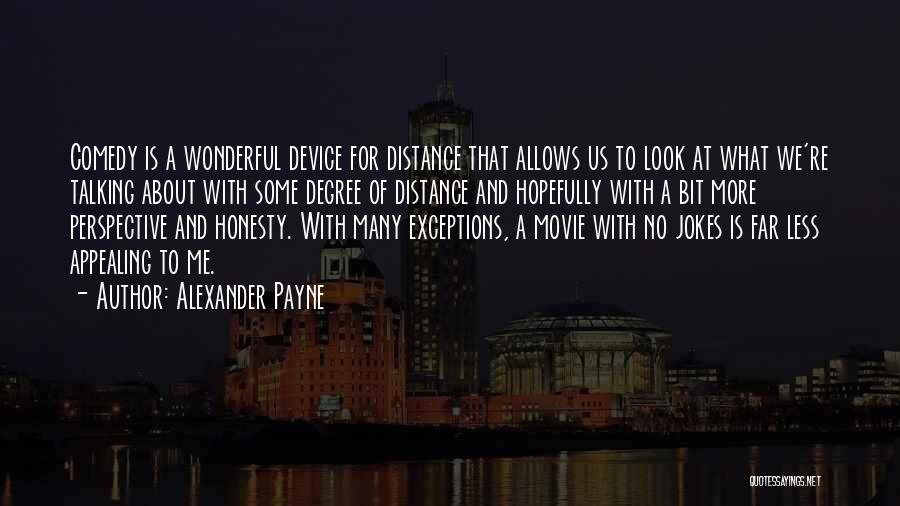 Alexander Payne Quotes: Comedy Is A Wonderful Device For Distance That Allows Us To Look At What We're Talking About With Some Degree