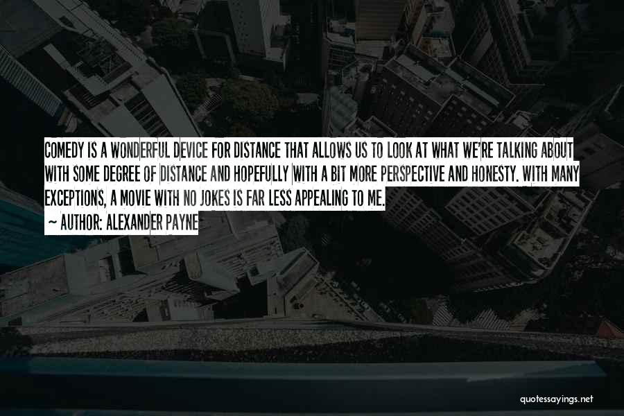 Alexander Payne Quotes: Comedy Is A Wonderful Device For Distance That Allows Us To Look At What We're Talking About With Some Degree