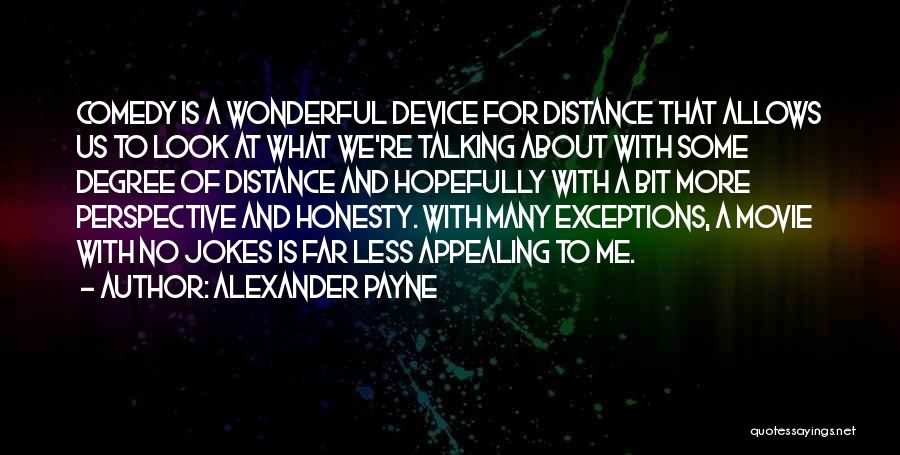 Alexander Payne Quotes: Comedy Is A Wonderful Device For Distance That Allows Us To Look At What We're Talking About With Some Degree