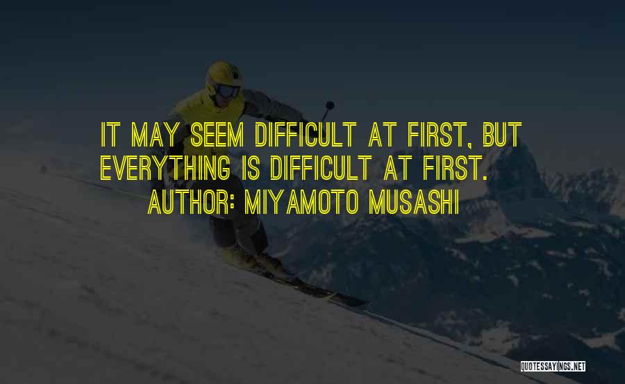 Miyamoto Musashi Quotes: It May Seem Difficult At First, But Everything Is Difficult At First.