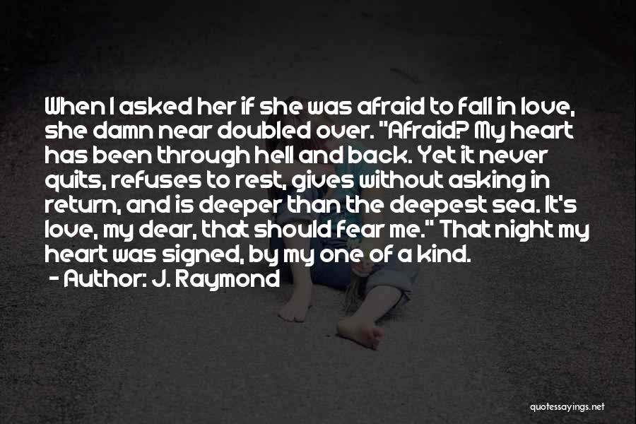 J. Raymond Quotes: When I Asked Her If She Was Afraid To Fall In Love, She Damn Near Doubled Over. Afraid? My Heart