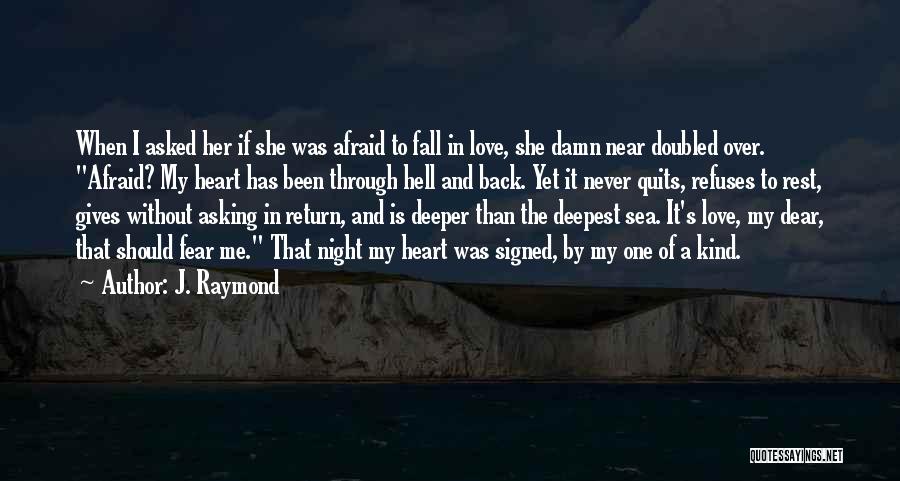 J. Raymond Quotes: When I Asked Her If She Was Afraid To Fall In Love, She Damn Near Doubled Over. Afraid? My Heart