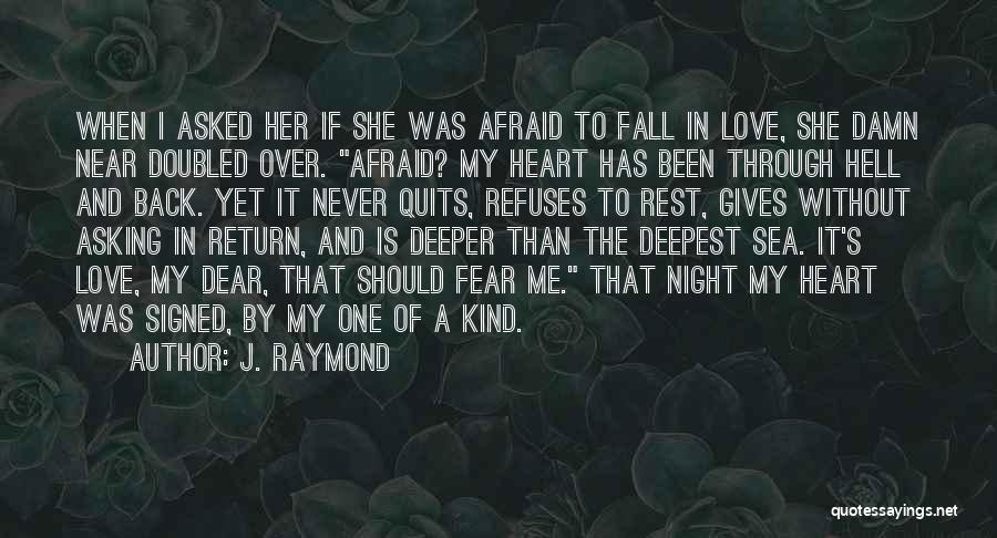 J. Raymond Quotes: When I Asked Her If She Was Afraid To Fall In Love, She Damn Near Doubled Over. Afraid? My Heart