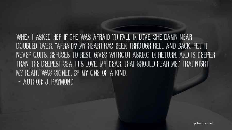 J. Raymond Quotes: When I Asked Her If She Was Afraid To Fall In Love, She Damn Near Doubled Over. Afraid? My Heart