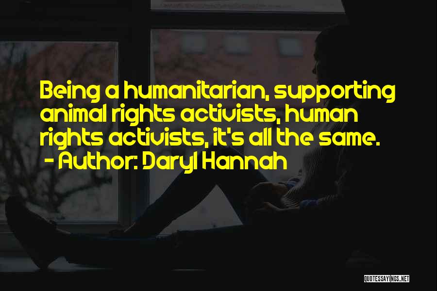 Daryl Hannah Quotes: Being A Humanitarian, Supporting Animal Rights Activists, Human Rights Activists, It's All The Same.