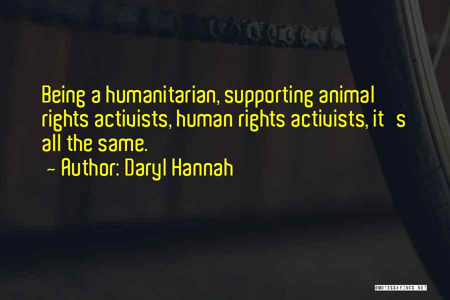 Daryl Hannah Quotes: Being A Humanitarian, Supporting Animal Rights Activists, Human Rights Activists, It's All The Same.