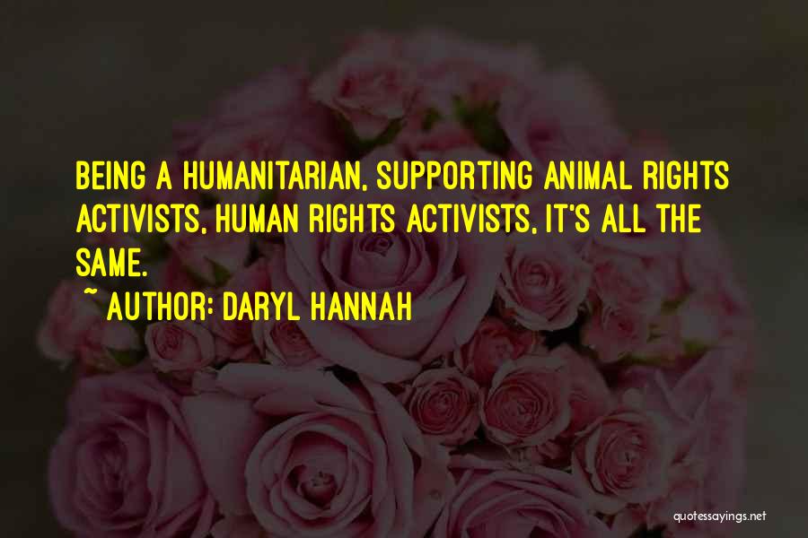 Daryl Hannah Quotes: Being A Humanitarian, Supporting Animal Rights Activists, Human Rights Activists, It's All The Same.