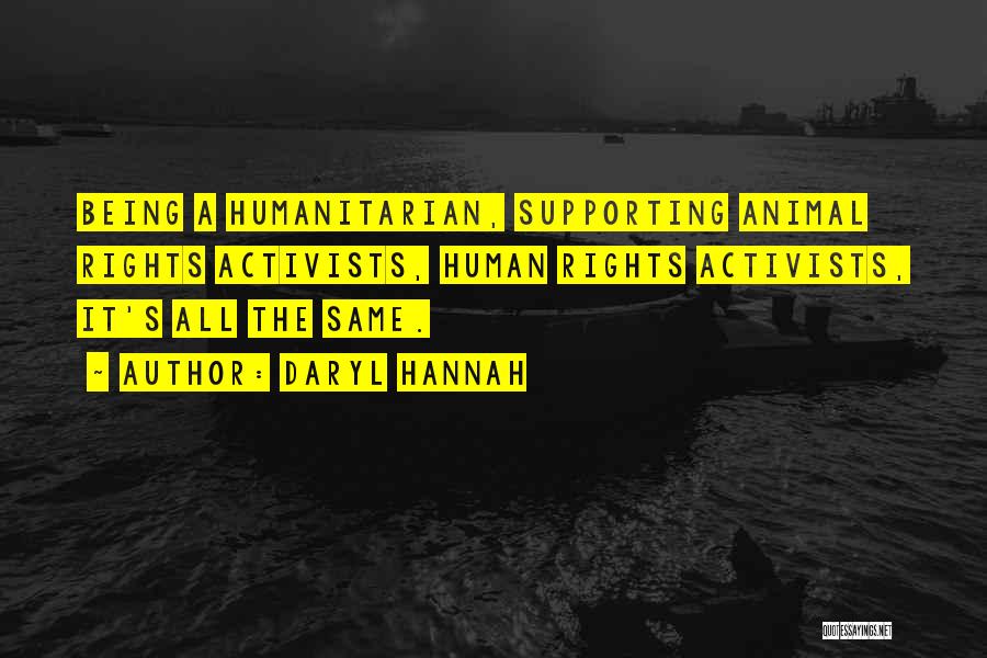 Daryl Hannah Quotes: Being A Humanitarian, Supporting Animal Rights Activists, Human Rights Activists, It's All The Same.